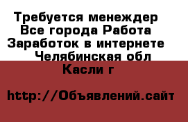 Требуется менеждер - Все города Работа » Заработок в интернете   . Челябинская обл.,Касли г.